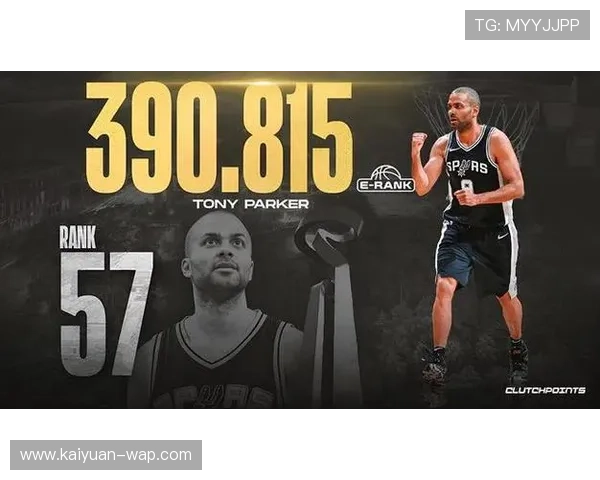 从法国篮球到NBA传奇:托尼帕克的辉煌人生与职业生涯回顾